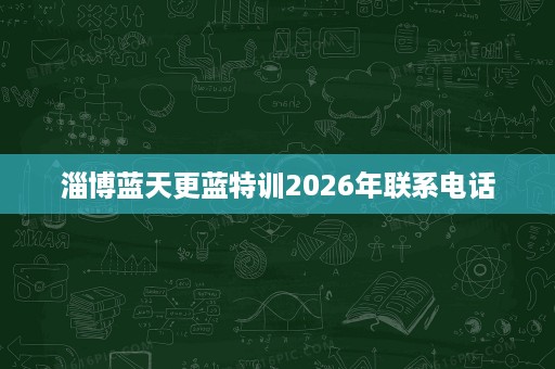 淄博蓝天更蓝特训2026年联系电话