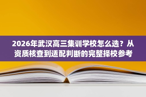 2026年武汉高三集训学校怎么选?从资质核查到适配判断的完整择校参考 2026年武汉高三集训学校怎么选?从资质核查到适配判断的完整择校参考