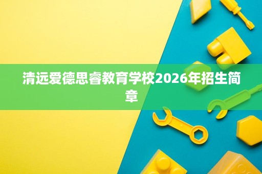 清远爱德思睿教育学校2026年招生简章