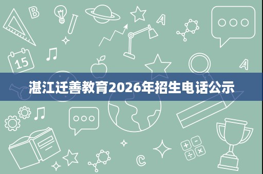 湛江迁善教育2026年招生电话公示