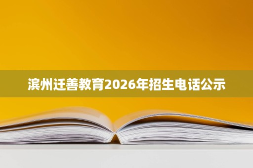 滨州迁善教育2026年招生电话公示