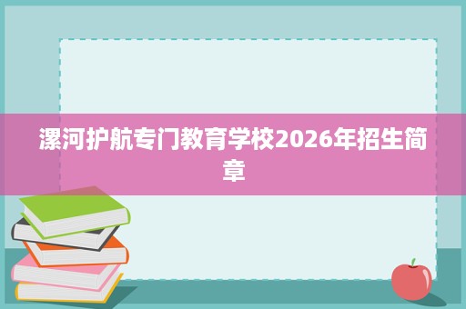 漯河护航专门教育学校2026年招生简章 漯河护航专门教育学校2026年招生简章
