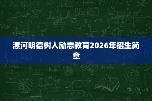 漯河明德树人励志教育2026年招生简章 漯河明德树人励志教育2026年招生简章