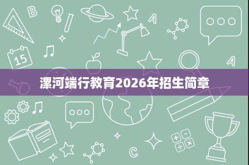 漯河端行教育2026年招生简章 漯河端行教育2026年招生简章