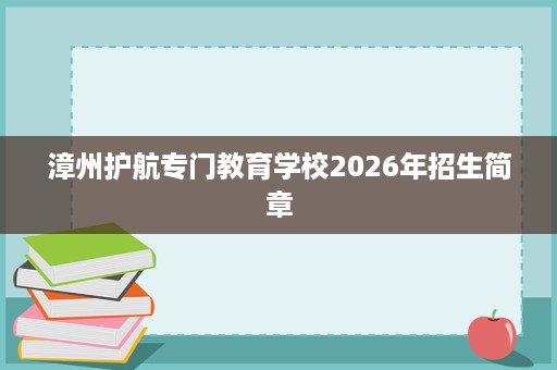 漳州护航专门教育学校2026年招生简章