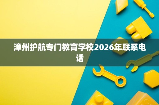 漳州护航专门教育学校2026年联系电话