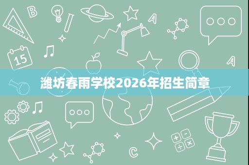 潍坊春雨学校2026年招生简章 潍坊春雨学校2026年招生简章