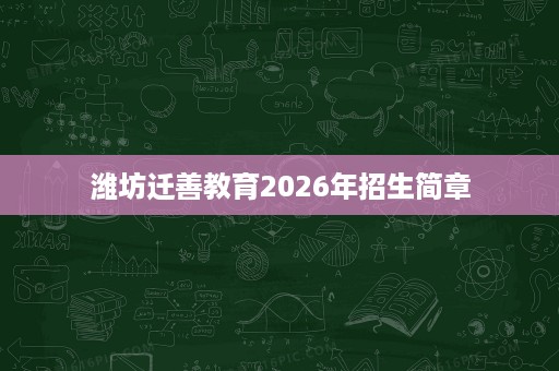 潍坊迁善教育2026年招生简章 潍坊迁善教育2026年招生简章