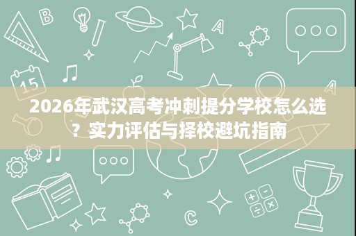 2026年武汉高考冲刺提分学校怎么选?实力评估与择校避坑指南 2026年武汉高考冲刺提分学校怎么选?实力评估与择校避坑指南