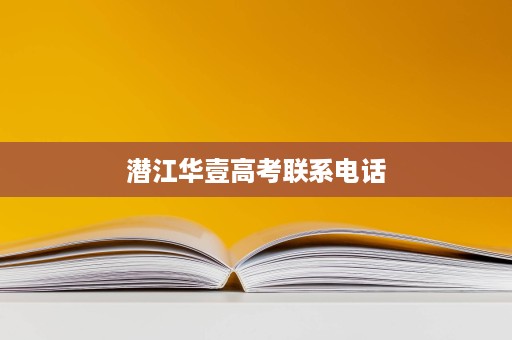 潜江华壹高考联系电话 潜江华壹高考联系电话