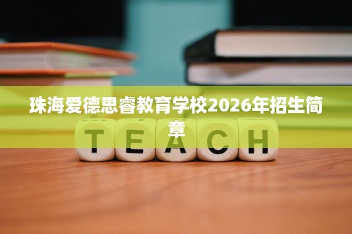 珠海爱德思睿教育学校2026年招生简章 珠海爱德思睿教育学校2026年招生简章