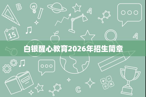 白银醒心教育2026年招生简章 白银醒心教育2026年招生简章