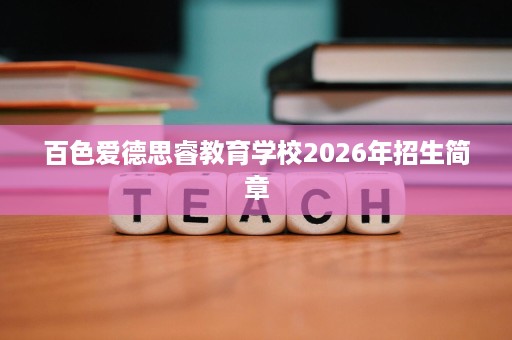 百色爱德思睿教育学校2026年招生简章 百色爱德思睿教育学校2026年招生简章