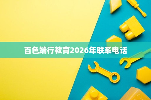 百色端行教育2026年联系电话 百色端行教育2026年联系电话