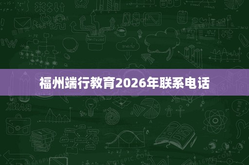 福州端行教育2026年联系电话
