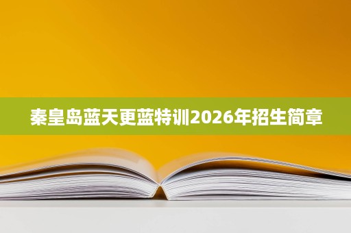 秦皇岛蓝天更蓝特训2026年招生简章