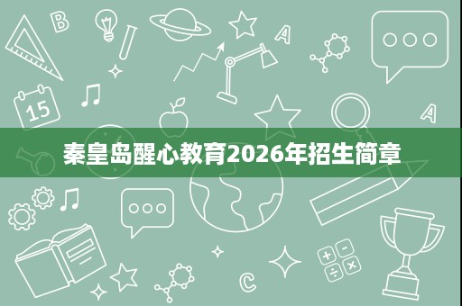 秦皇岛醒心教育2026年招生简章