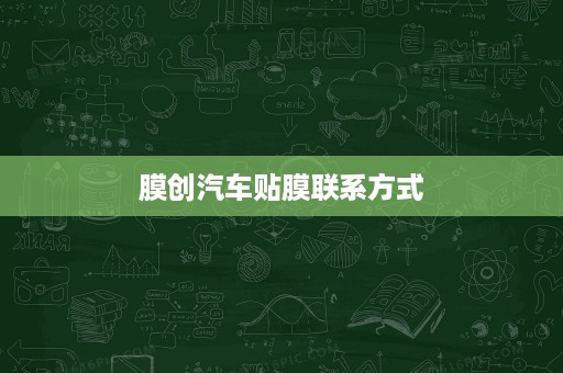 膜创汽车贴膜联系方式 膜创汽车贴膜联系方式