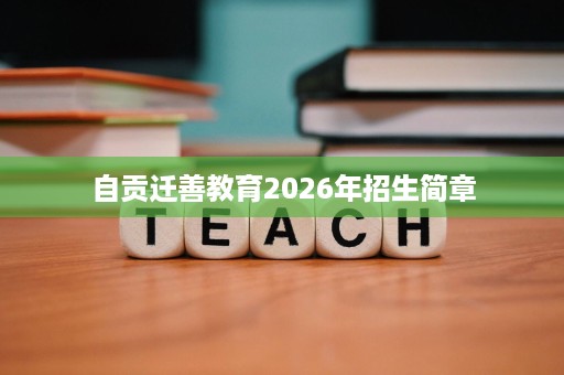 自贡迁善教育2026年招生简章 自贡迁善教育2026年招生简章