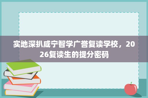 实地深扒咸宁智学广誉复读学校,2026复读生的提分密码 实地深扒咸宁智学广誉复读学校,2026复读生的提分密码