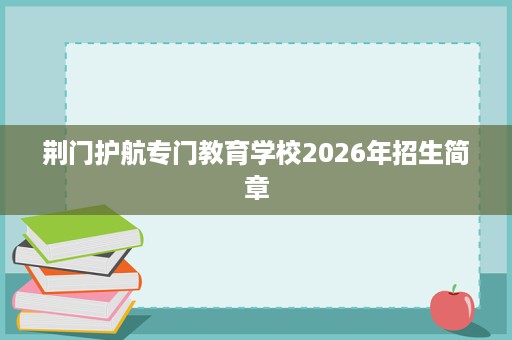 荆门护航专门教育学校2026年招生简章