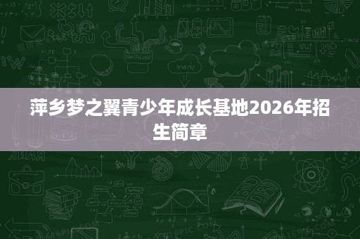 萍乡梦之翼青少年成长基地2026年招生简章