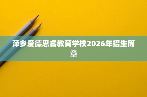 萍乡爱德思睿教育学校2026年招生简章