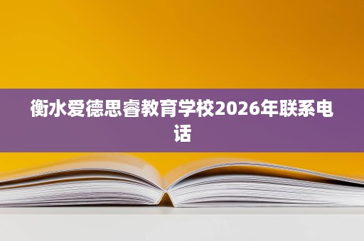 衡水爱德思睿教育学校2026年联系电话