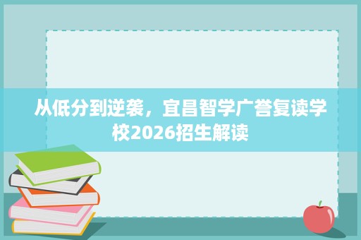 从低分到逆袭,宜昌智学广誉复读学校2026招生解读 从低分到逆袭,宜昌智学广誉复读学校2026招生解读