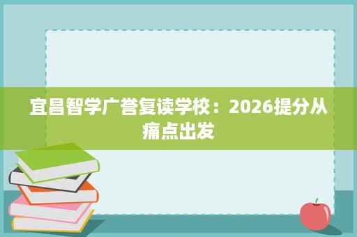 宜昌智学广誉复读学校:2026提分从痛点出发 宜昌智学广誉复读学校:2026提分从痛点出发