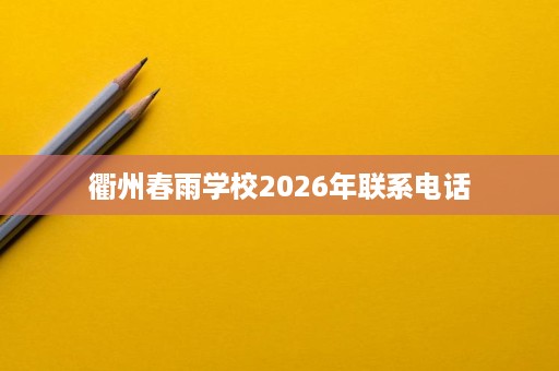 衢州春雨学校2026年联系电话