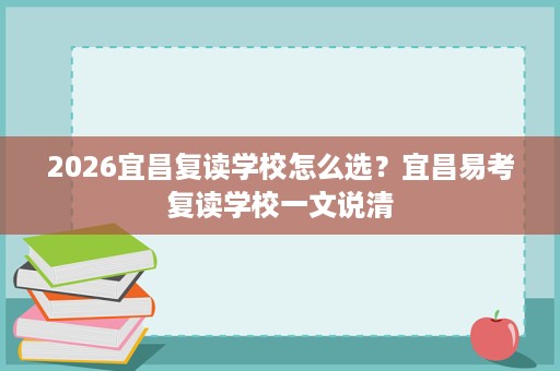2026宜昌复读学校怎么选？宜昌易考复读学校一文说清