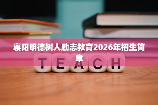 襄阳明德树人励志教育2026年招生简章 襄阳明德树人励志教育2026年招生简章