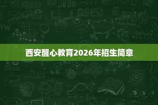 西安醒心教育2026年招生简章
