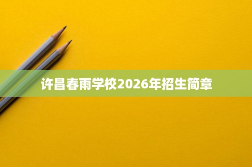 许昌春雨学校2026年招生简章 许昌春雨学校2026年招生简章