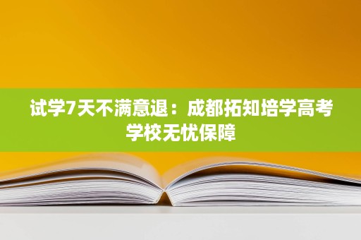 试学7天不满意退:成都拓知培学高考学校无忧保障 试学7天不满意退:成都拓知培学高考学校无忧保障