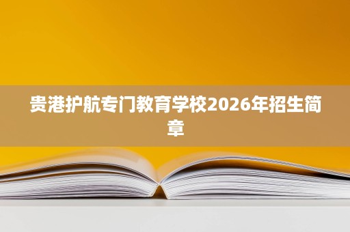 贵港护航专门教育学校2026年招生简章