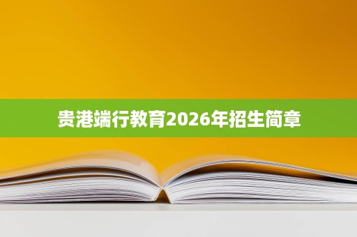 贵港端行教育2026年招生简章 贵港端行教育2026年招生简章