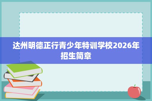 达州明德正行青少年特训学校2026年招生简章 达州明德正行青少年特训学校2026年招生简章