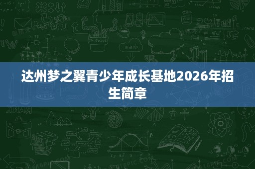 达州梦之翼青少年成长基地2026年招生简章 达州梦之翼青少年成长基地2026年招生简章