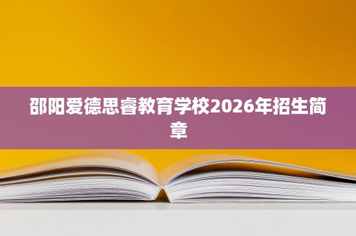 邵阳爱德思睿教育学校2026年招生简章 邵阳爱德思睿教育学校2026年招生简章
