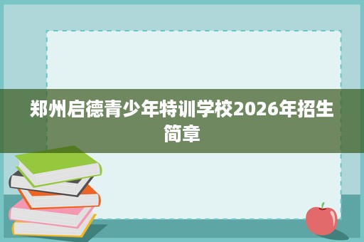 郑州启德青少年特训学校2026年招生简章 郑州启德青少年特训学校2026年招生简章