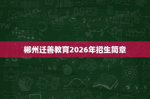 郴州迁善教育2026年招生简章
