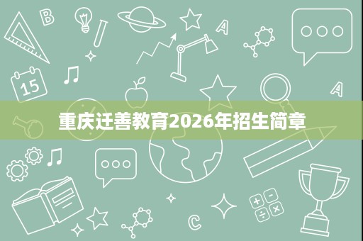 重庆迁善教育2026年招生简章 重庆迁善教育2026年招生简章