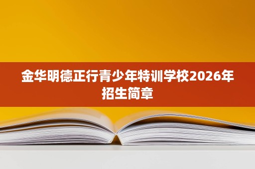 金华明德正行青少年特训学校2026年招生简章