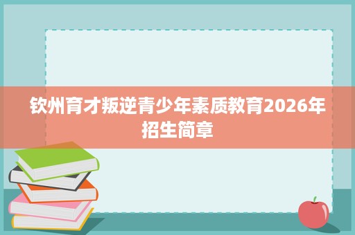 钦州育才叛逆青少年素质教育2026年招生简章 钦州育才叛逆青少年素质教育2026年招生简章