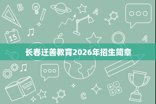 长春迁善教育2026年招生简章 长春迁善教育2026年招生简章