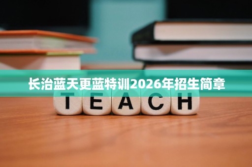 长治蓝天更蓝特训2026年招生简章 长治蓝天更蓝特训2026年招生简章