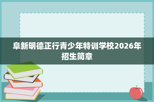 阜新明德正行青少年特训学校2026年招生简章