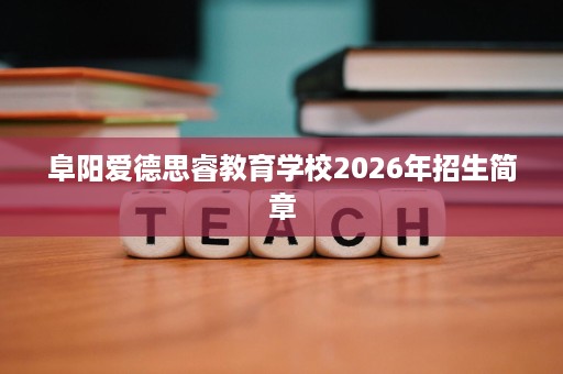 阜阳爱德思睿教育学校2026年招生简章